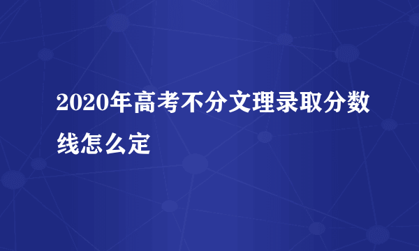 2020年高考不分文理录取分数线怎么定