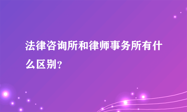 法律咨询所和律师事务所有什么区别？