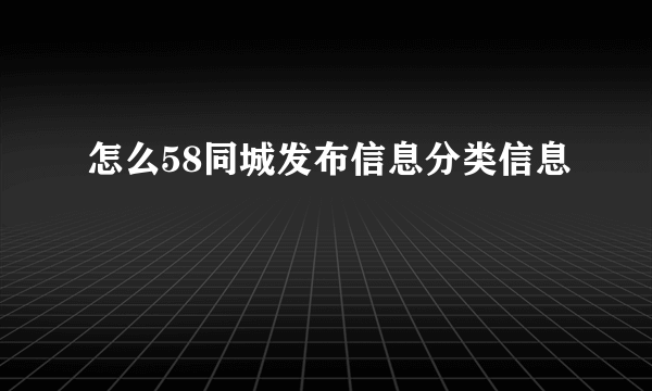 怎么58同城发布信息分类信息