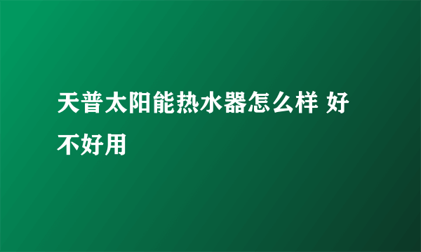 天普太阳能热水器怎么样 好不好用