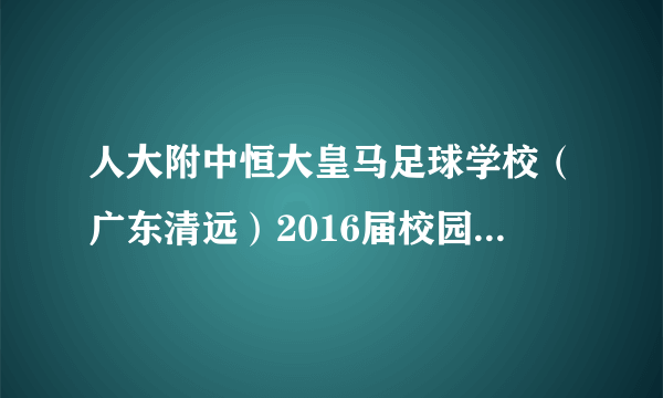 人大附中恒大皇马足球学校（广东清远）2016届校园招聘简章(39人)