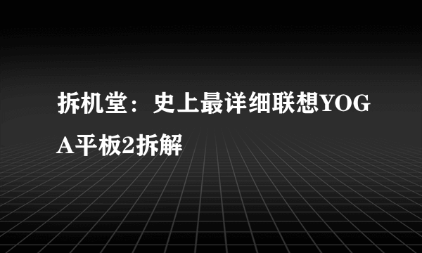 拆机堂：史上最详细联想YOGA平板2拆解