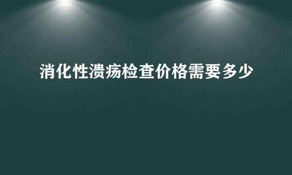 消化性溃疡检查价格需要多少