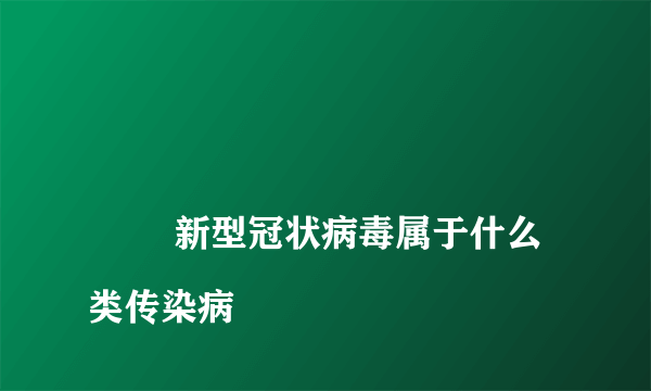 
        新型冠状病毒属于什么类传染病
    