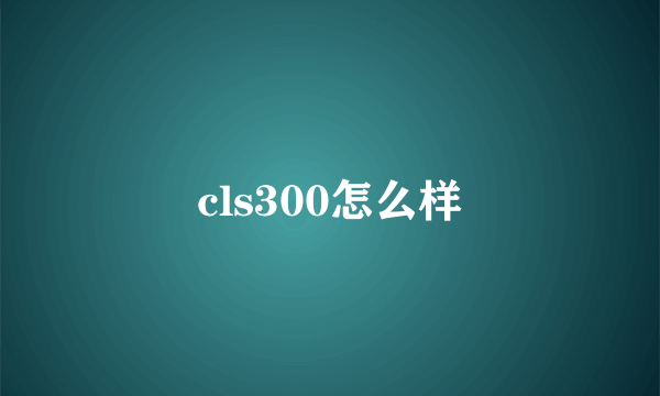 cls300怎么样