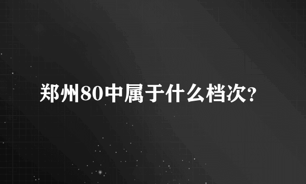 郑州80中属于什么档次？