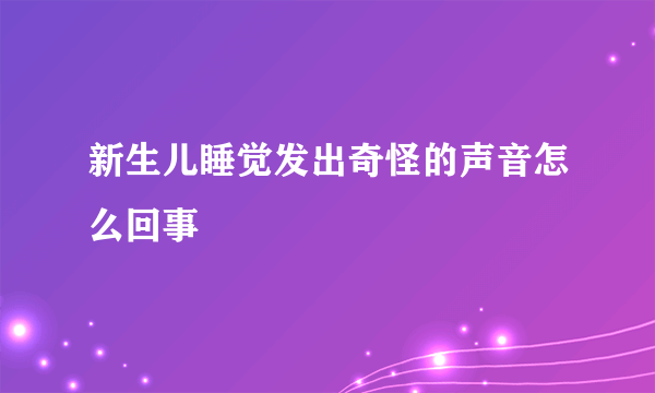 新生儿睡觉发出奇怪的声音怎么回事