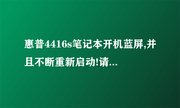 惠普4416s笔记本开机蓝屏,并且不断重新启动!请求帮助!!!