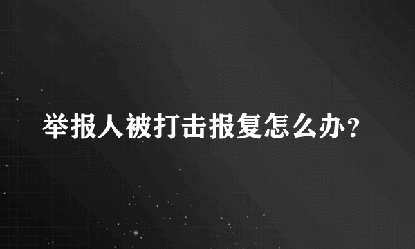 举报人被打击报复怎么办？