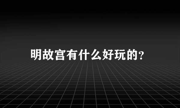 明故宫有什么好玩的？