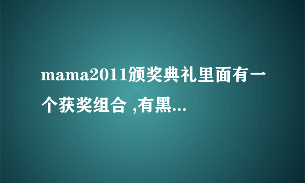 mama2011颁奖典礼里面有一个获奖组合 ,有黑人rop 有韩国一人主唱,那歌叫什么名字啦??