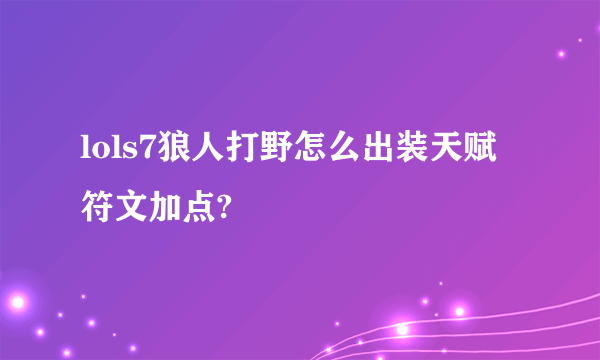 lols7狼人打野怎么出装天赋符文加点?