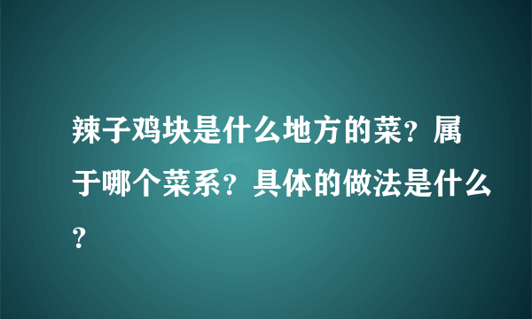 辣子鸡块是什么地方的菜？属于哪个菜系？具体的做法是什么？