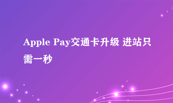 Apple Pay交通卡升级 进站只需一秒