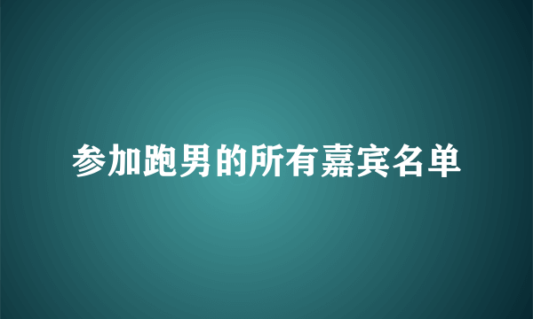 参加跑男的所有嘉宾名单