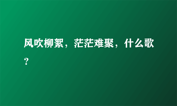 风吹柳絮，茫茫难聚，什么歌？