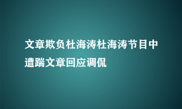 文章欺负杜海涛杜海涛节目中遭踹文章回应调侃