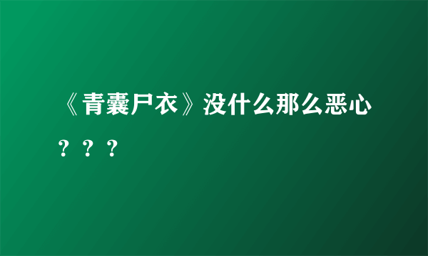 《青囊尸衣》没什么那么恶心？？？