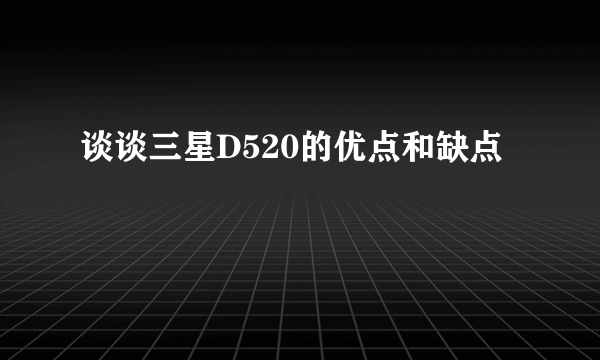 谈谈三星D520的优点和缺点