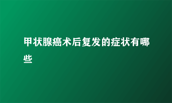 甲状腺癌术后复发的症状有哪些