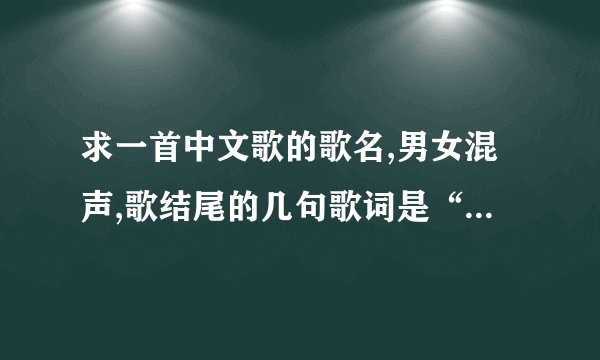 求一首中文歌的歌名,男女混声,歌结尾的几句歌词是“慢慢的消散”