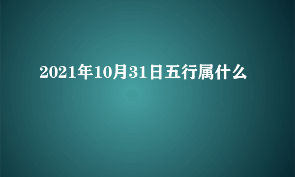 2021年10月31日五行属什么