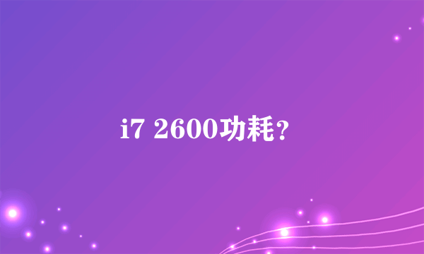 i7 2600功耗？