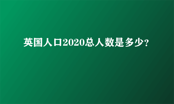 英国人口2020总人数是多少？