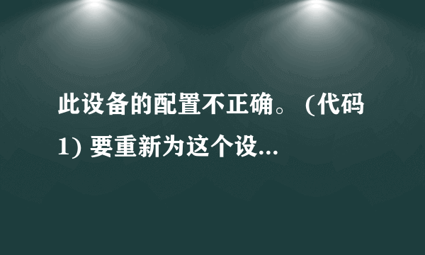 此设备的配置不正确。 (代码 1) 要重新为这个设备安装驱动程序, 请单击“重装驱动程序”。