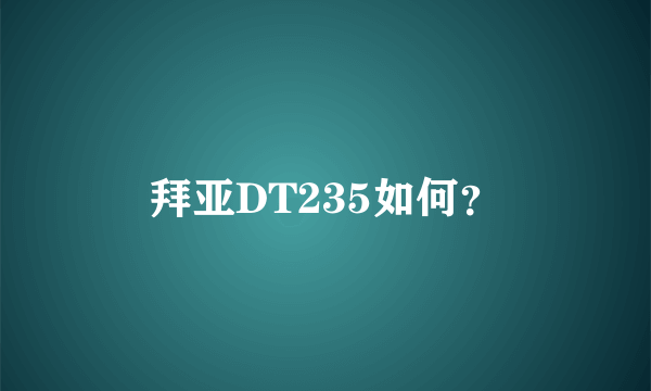 拜亚DT235如何？