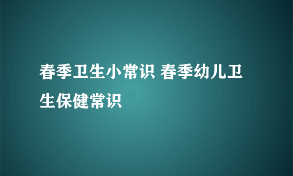 春季卫生小常识 春季幼儿卫生保健常识