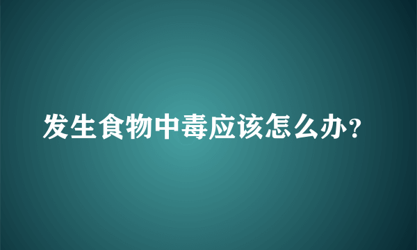 发生食物中毒应该怎么办？