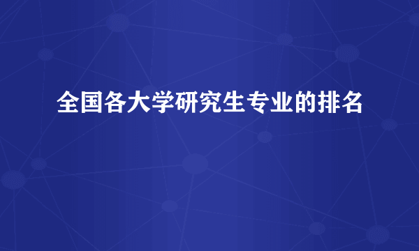 全国各大学研究生专业的排名