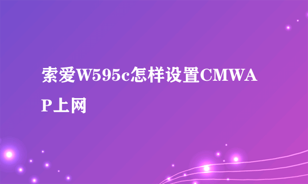 索爱W595c怎样设置CMWAP上网