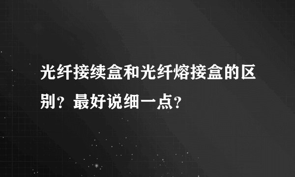 光纤接续盒和光纤熔接盒的区别？最好说细一点？