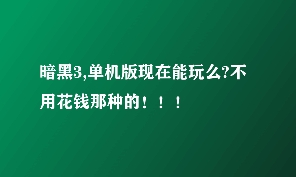 暗黑3,单机版现在能玩么?不用花钱那种的！！！