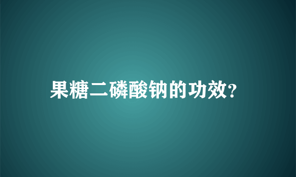 果糖二磷酸钠的功效？