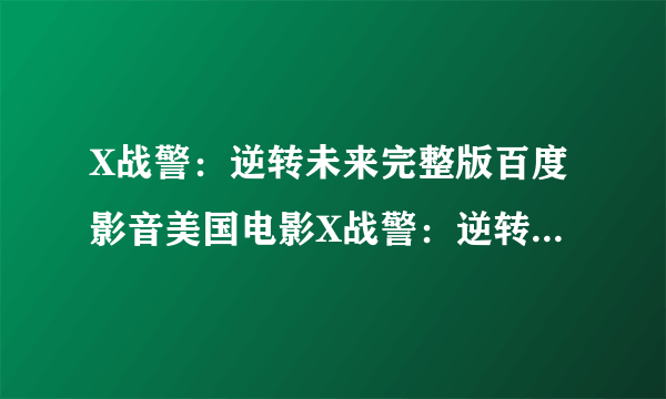 X战警：逆转未来完整版百度影音美国电影X战警：逆转未来完整剧情那里看