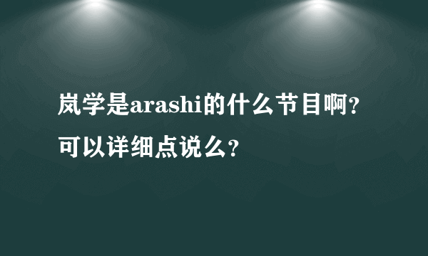 岚学是arashi的什么节目啊？可以详细点说么？