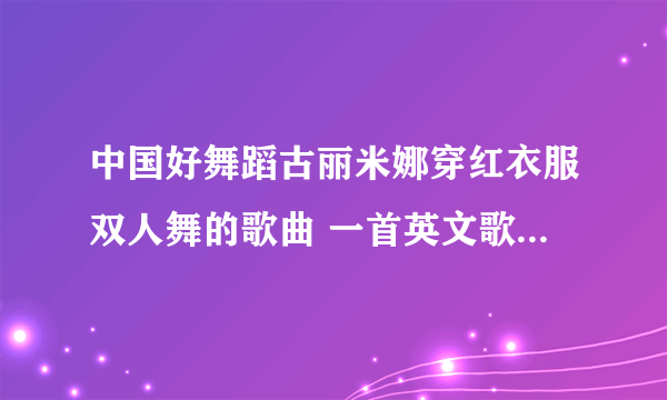 中国好舞蹈古丽米娜穿红衣服双人舞的歌曲 一首英文歌 叫什么名字啊