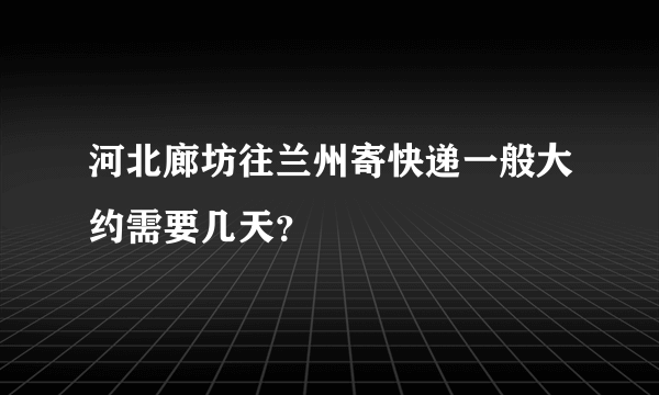 河北廊坊往兰州寄快递一般大约需要几天？