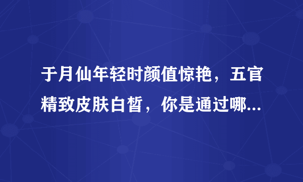 于月仙年轻时颜值惊艳，五官精致皮肤白皙，你是通过哪部作品认识她的？