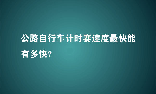 公路自行车计时赛速度最快能有多快？