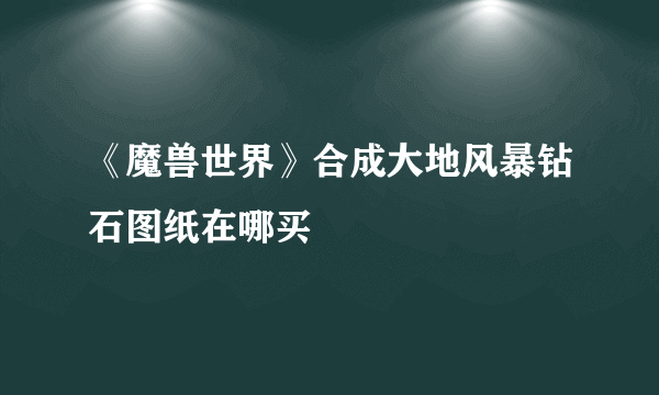 《魔兽世界》合成大地风暴钻石图纸在哪买