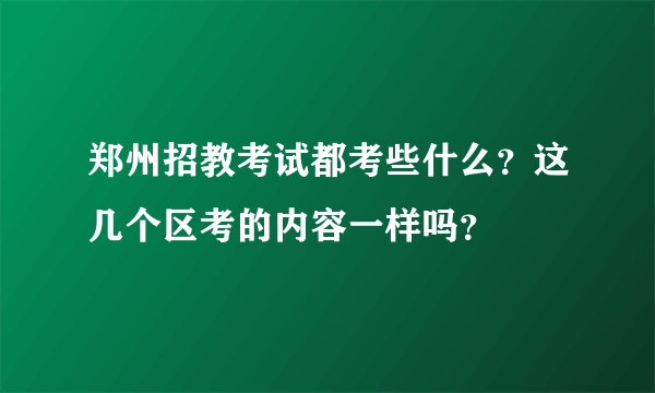 郑州招教考试都考些什么？这几个区考的内容一样吗？