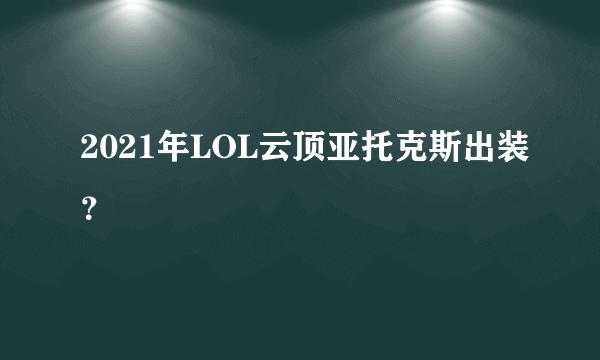 2021年LOL云顶亚托克斯出装？