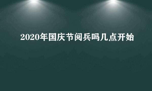 2020年国庆节阅兵吗几点开始