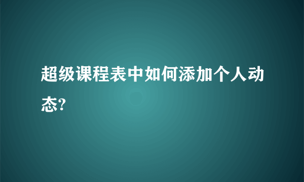 超级课程表中如何添加个人动态?