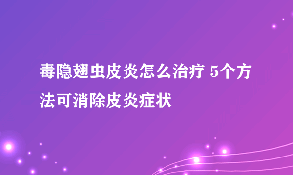 毒隐翅虫皮炎怎么治疗 5个方法可消除皮炎症状