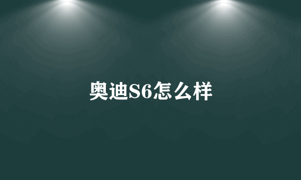 奥迪S6怎么样